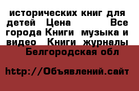 12 исторических книг для детей › Цена ­ 2 000 - Все города Книги, музыка и видео » Книги, журналы   . Белгородская обл.